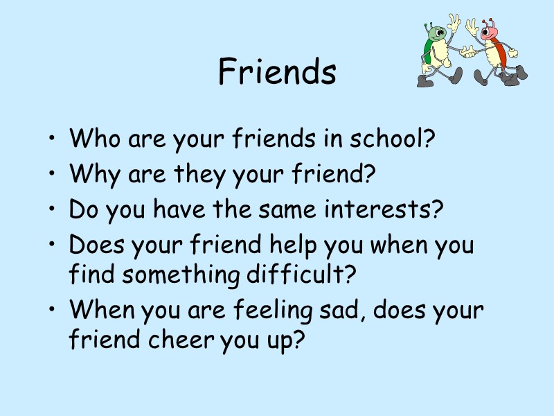 Friends Who are your friends in school? Why are they your friend? Do you